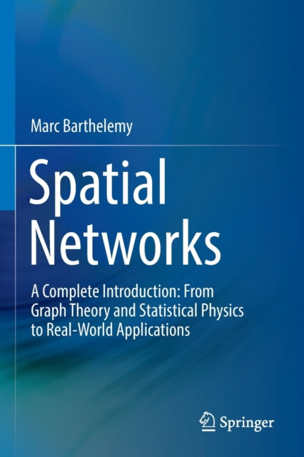 Spatial Networks - A Complete Introduction: From Graph Theory and Statistical Physics to Real-World Applications
