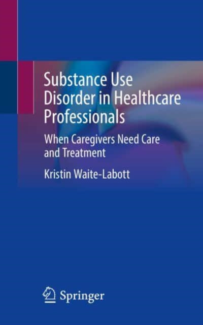 Substance Use Disorder in Healthcare Professionals - When Caregivers Need Care and Treatment
