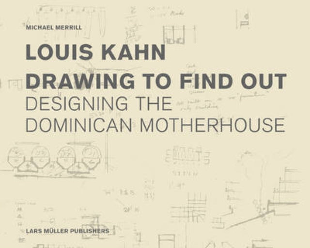 Louis Kahn: Drawing to Find Out: Designing the Dominican Motherhouse