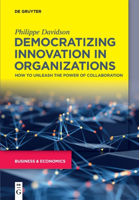 Democratizing Innovation in Organizations - How to Unleash the Power of Collaboration