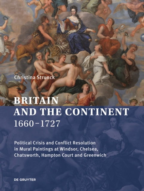 Britain and the Continent 1660-1727 - Political Crisis and Conflict Resolution in Mural Paintings at Windsor, Chelsea, Chatsworth, Hampton Court and Greenwich