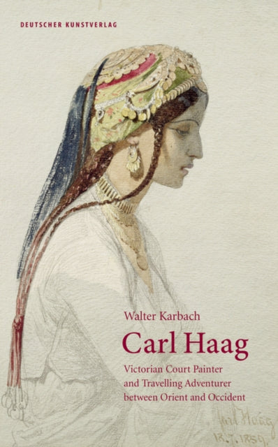 Carl Haag - Victorian Court Painter and Travelling Adventurer between Orient and Occident