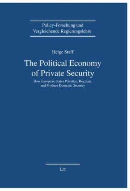 The Political Economy of Private Security - How European States Privatize, Regulate and Produce Domestic Security