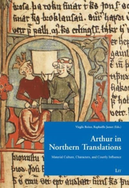 Arthur in Northern Translation - Material Culture, Characters, and Courtly Influence