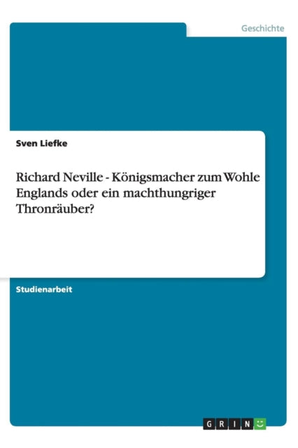 Richard Neville - Koenigsmacher zum Wohle Englands oder ein machthungriger Thronrauber?