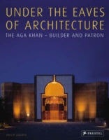 Under the Eaves of Architecture: The Aga Khan: Builder and Patron
