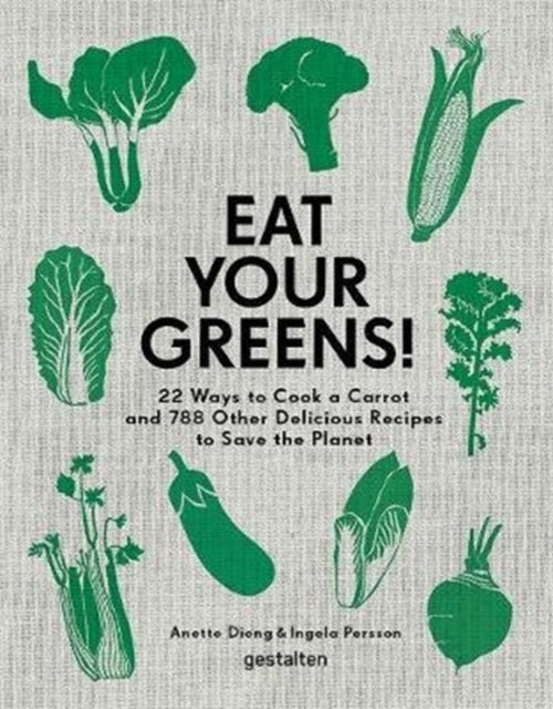 Eat Your Greens! - 22 Ways to Cook a Carrot and 788 Other Delicious Recipes to Save the Planet