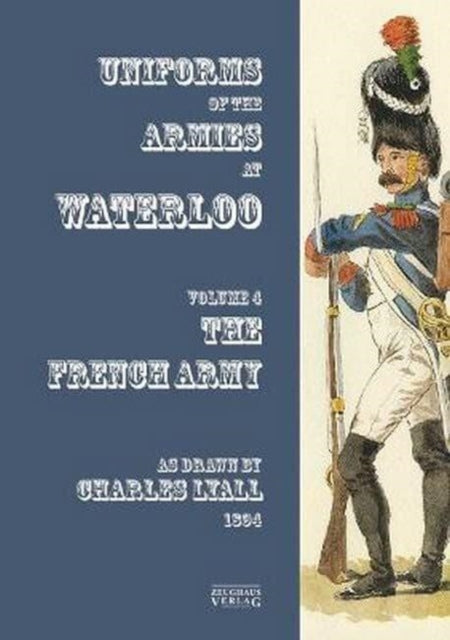 Costumes of the Armies engaged at Waterloo - Volume 4: French Army