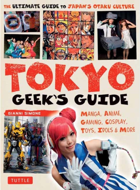 Tokyo Geek's Guide: Manga, Anime, Gaming, Cosplay, Toys, Idols & More