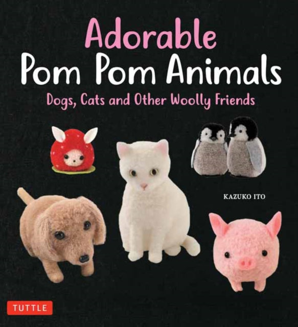 Adorable Pom Pom Animals - 30 Soft and Cuddly Dogs, Cats and Other Woolly Friends