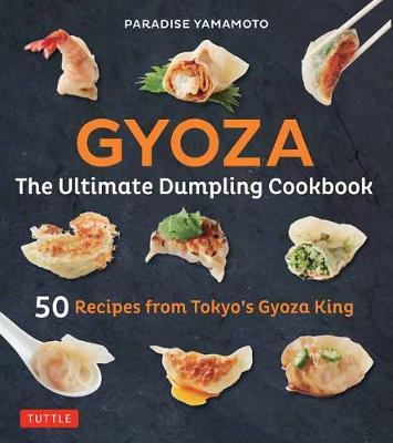 Gyoza: The Ultimate Dumpling Cookbook - 50 Recipes from Tokyo's Gyoza King --Pot Stickers, Dumplings, Spring Rolls and More!