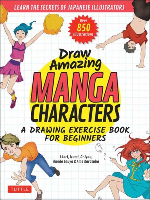 Draw Amazing Manga Characters - A Drawing Exercise Book for Beginners - Learn the Secrets of Japanese Illustrators (Learn 81 Poses; Over 850 illustrations)