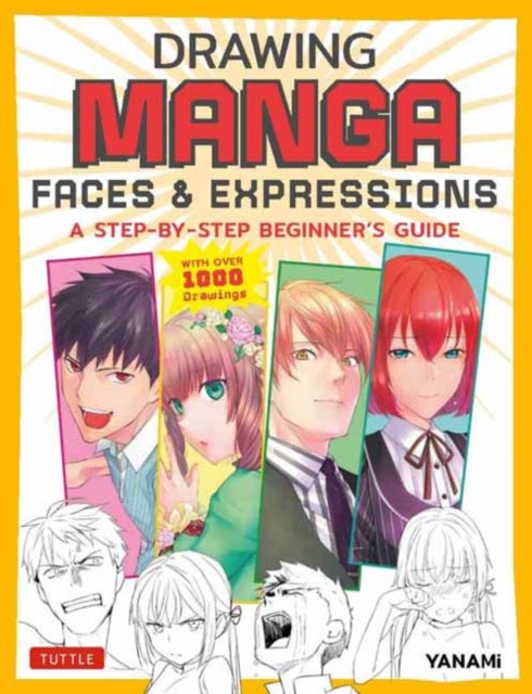 Drawing Manga Faces & Expressions - A Step-by-step Beginner's Guide (With Over 1,200 Drawings)