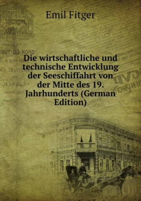 Die wirtschaftliche und technische Entwicklung der Seeschiffahrt: von der Mitte des 19. Jahrhunderts bis auf die Gegenwart