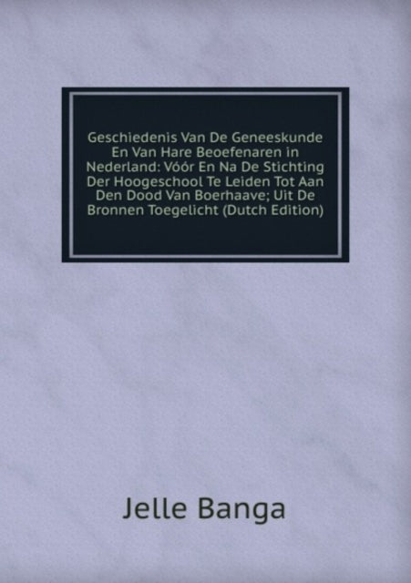 Geschiedenis Van De Geneeskunde: En Van Hare Beoefenaren in Nederland