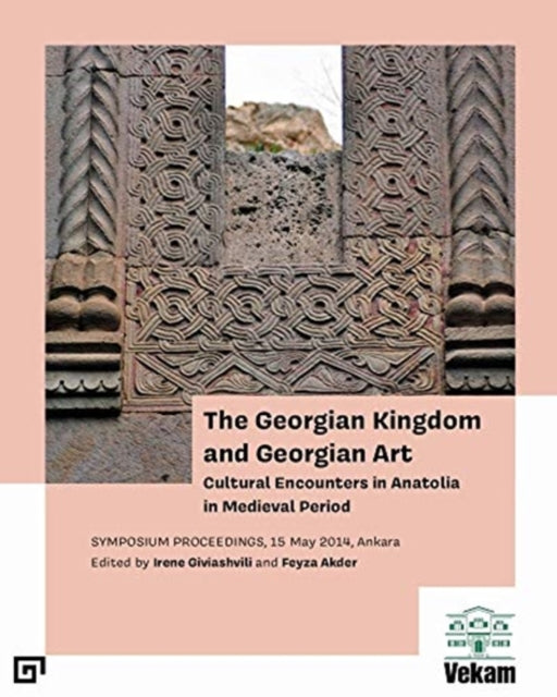 Georgian Kingdom and Georgian Art – Cultural Encounters in Anatolia in Medieval Period, Symposium Proceedings, 15 May 2014, Ankara
