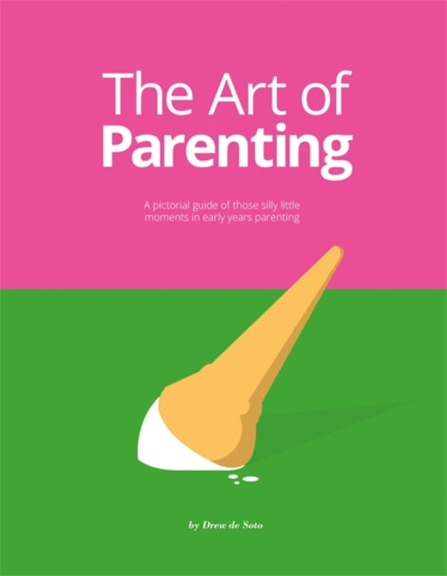 The Art of Parenting - A Pictorial Guide of Those Silly Little Moments in Early Years Parenting
