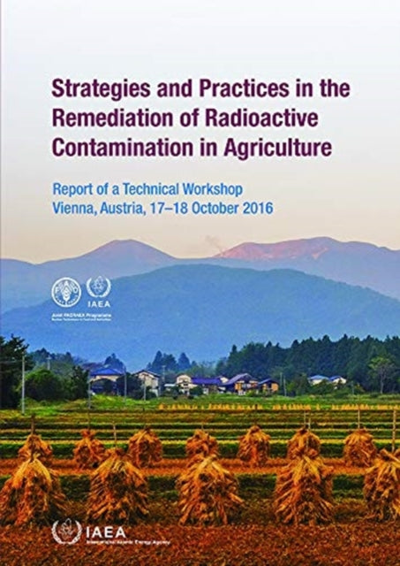 Strategies and Practices in the Remediation of Radioactive Contamination in Agriculture - Report of a Technical Workshop Held in Vienna, Austria, 17-18 October 2016