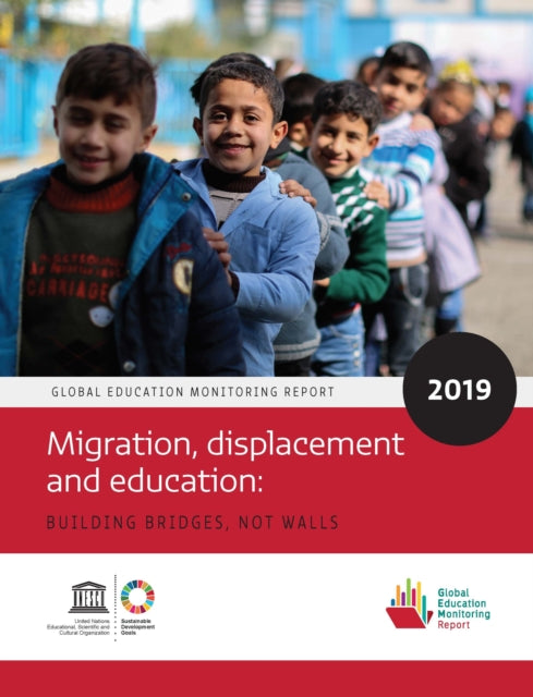 Global Education Monitoring Report 2019 - Migration, Displacement and Education - Building Bridges, not Walls