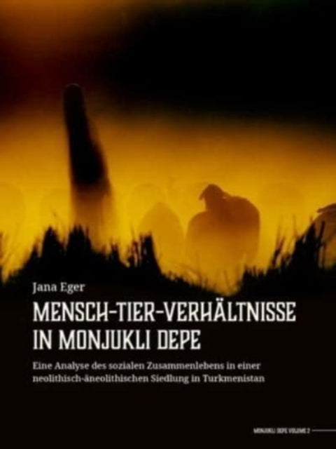 Mensch-Tier-Verhaltnisse in Monjukli Depe - Eine Analyse des sozialen Zusammenlebens in einer neolithisch-aneolithischen Siedlung in Turkmenistan