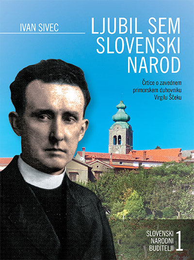 Ljubil sem slovenski narod: črtice o zavednem primorskem duhovniku Virgilu Ščeku