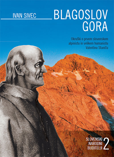 Blagoslov gora: okruški o prvem slovenskem alpinistu in velikem humanistu Valentinu Staniču