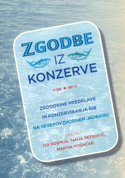 Zgodbe iz konzerve: zgodovine predelave in konzerviranja rib na severovzhodnem Jadranu