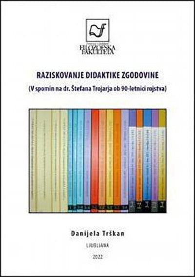 Raziskovanje didaktike zgodovine: v spomin na dr. Štefana Trojarja ob 90-letnici rojstva