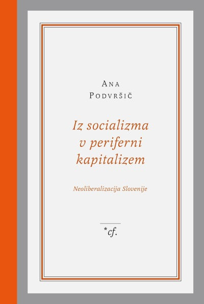 Iz socializma v periferni kapitalizem : neoliberalizacija Slovenije