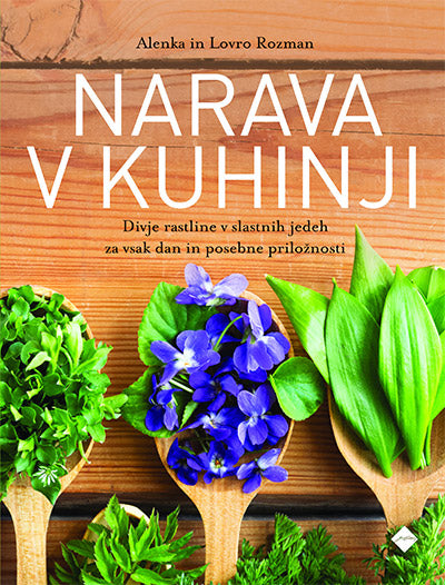Narava v kuhinji: divje rastline v slastnih jedeh za vsak dan in posebne priložnosti