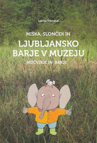 Miška, slonček in Ljubljansko barje v muzeju: vodnik po barjanski diorami za predšolske otroke in otroke prvega triletja osnovne šole