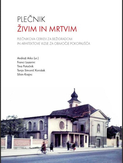 Plečnik: živim in mrtvim: Plečnikova cerkev za Bežigradom in arhitektove vizije za območje pokopališča