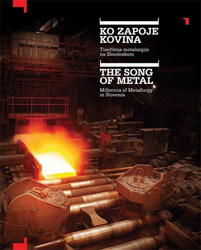 Ko zapoje kovina: tisočletja metalurgije na Slovenskem = The song of metal: millennia of metallurgy in Slovenia
