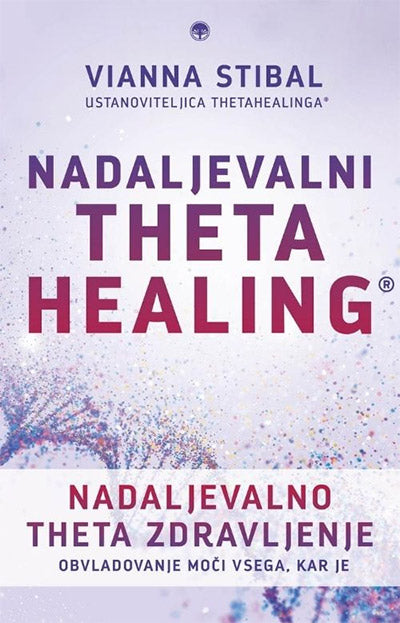 Nadaljevalni Theta Healing - Nadaljevalno Theta zdravljenje: obvladovanje moči vsega, kar je