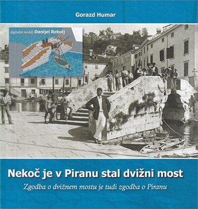 Nekoč je v Piranu stal dvižni most: zgodba o dvižnem mostu je tudi zgodba o Piranu