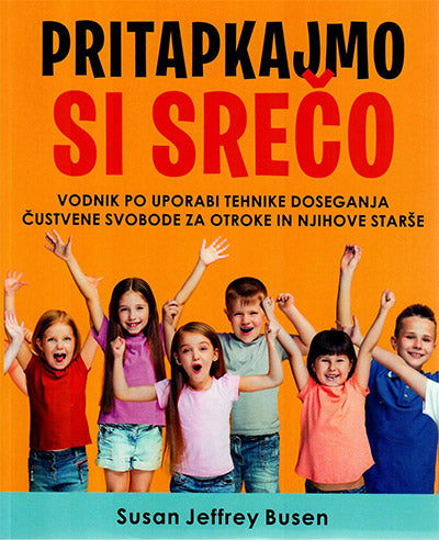 Pritapkajmo si srečo: vodnik po uporabi tehnike doseganja čustvene svobode za otroke in njihove starše