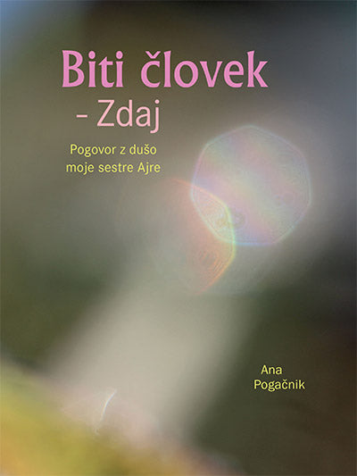 Biti človek - zdaj: pogovor z dušo moje sestre Ajre