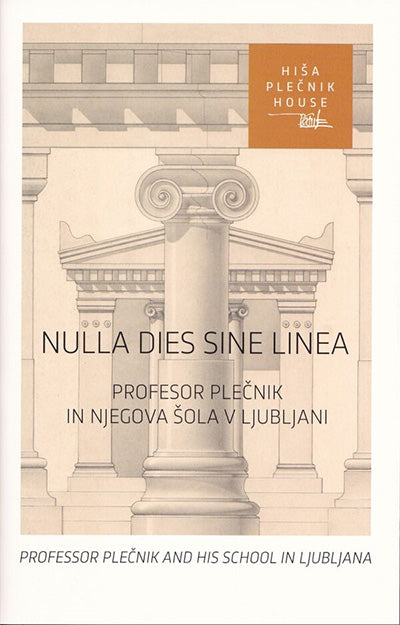 Nulla dies sine linea: profesor Plečnik in njegova šola v Ljubljani = professor Plečnik and his school in Ljubljana