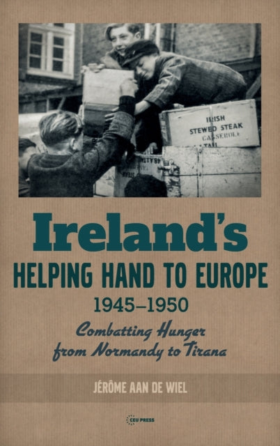 Ireland'S Helping Hand to Europe - Combatting Hunger from Normandy to Tirana, 1945-1950