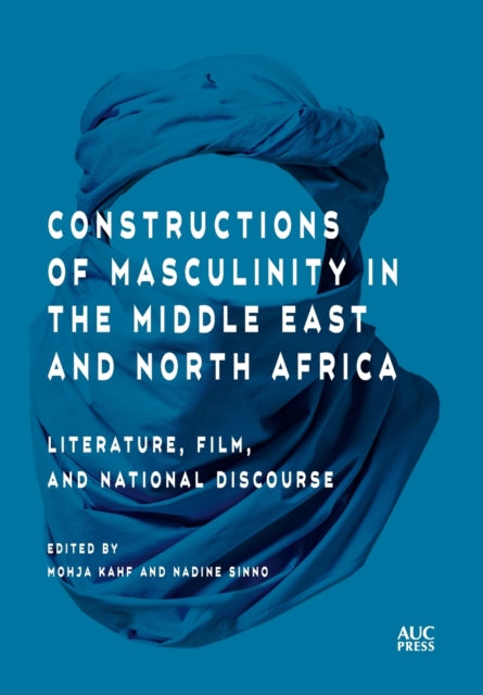 Constructions of Masculinity in the Middle East and North Africa - Literature, Film, and National Discourse