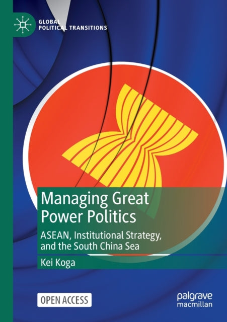 Managing Great Power Politics - ASEAN, Institutional Strategy, and the South China Sea