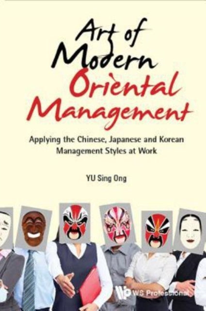 Art Of Modern Oriental Management: Applying The Chinese, Japanese And Korean Management Styles At Work