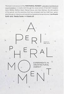 A Peripheral Moment: Experiments in Architectural Agency: Croatia 1990-2010