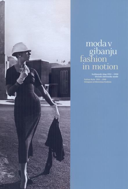 Moda v gibanju: italijanski slog 1951-1990 : utrinki slovenske mode = Fashion in motion : Italian style 1951-1990 : glimpses of Slovenian fashion